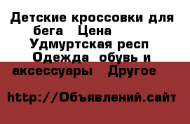 Детские кроссовки для бега › Цена ­ 500 - Удмуртская респ. Одежда, обувь и аксессуары » Другое   